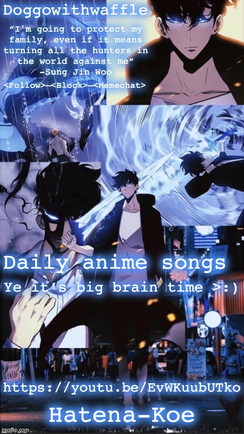 Sung Jin woo Doggowithwaffle announcement template | Daily anime songs; Ye it’s big brain time >:); https://youtu.be/EvWKuubUTko; Hatena-Koe | image tagged in sung jin woo doggowithwaffle announcement template,anime,daily anime songs | made w/ Imgflip meme maker