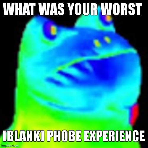 Noone has to share | WHAT WAS YOUR WORST; [BLANK] PHOBE EXPERIENCE | image tagged in fun factz with frog | made w/ Imgflip meme maker