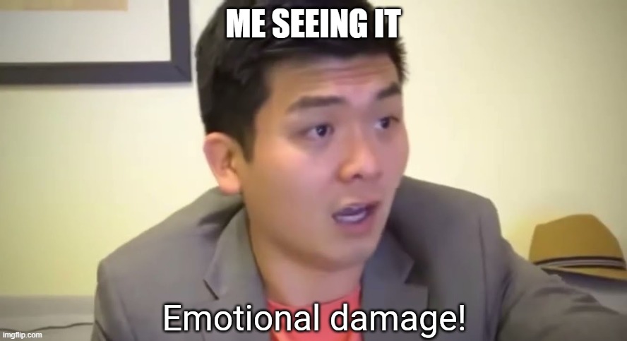 Emotional damage | ME SEEING IT | image tagged in emotional damage | made w/ Imgflip meme maker