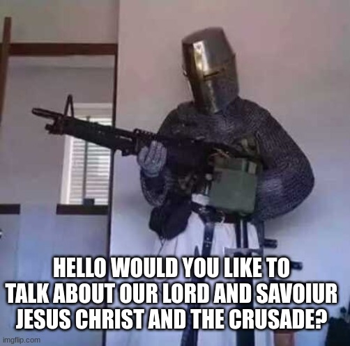 Crusader knight with M60 Machine Gun | HELLO WOULD YOU LIKE TO TALK ABOUT OUR LORD AND SAVOIUR JESUS CHRIST AND THE CRUSADE? | image tagged in crusader knight with m60 machine gun | made w/ Imgflip meme maker