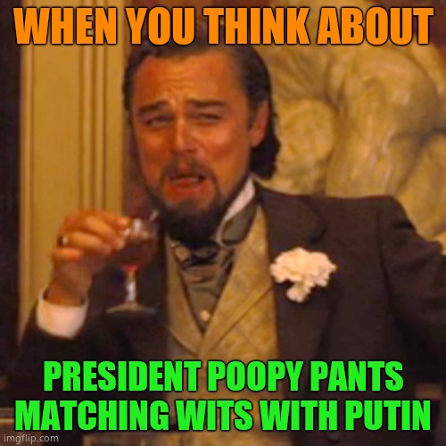 Senile Biden doesn't even know he's president. All he wants to do is molest children. | WHEN YOU THINK ABOUT; PRESIDENT POOPY PANTS MATCHING WITS WITH PUTIN | image tagged in memes,laughing leo | made w/ Imgflip meme maker