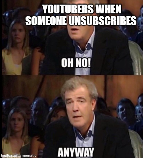 "oh no! But anyway, make sure you subscribe" | YOUTUBERS WHEN SOMEONE UNSUBSCRIBES | image tagged in oh no anyway | made w/ Imgflip meme maker