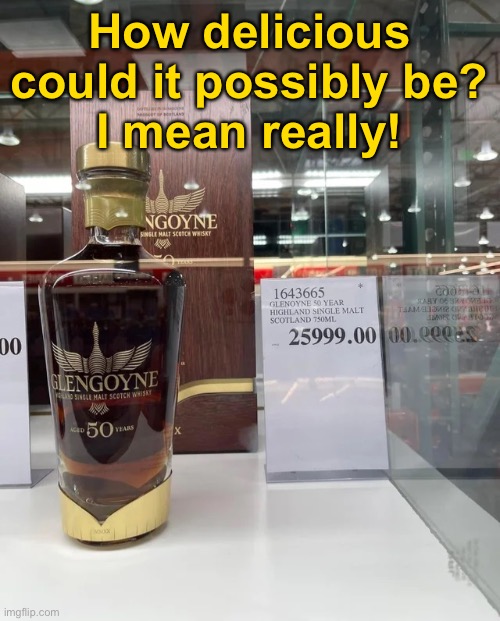 Who goes to Costco to buy twenty-six thousand dollar whiskey? | How delicious could it possibly be?
I mean really! | image tagged in funny memes,outrageous,i am curious | made w/ Imgflip meme maker