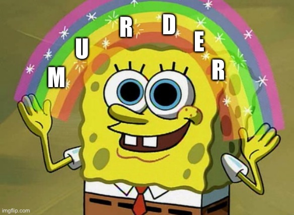 Murder :D | R; D; U; E; R; M | image tagged in memes,imagination spongebob | made w/ Imgflip meme maker