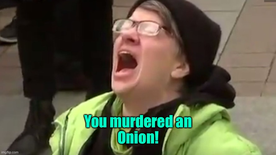 Screaming Liberal  | You murdered an
Onion! | image tagged in screaming liberal | made w/ Imgflip meme maker