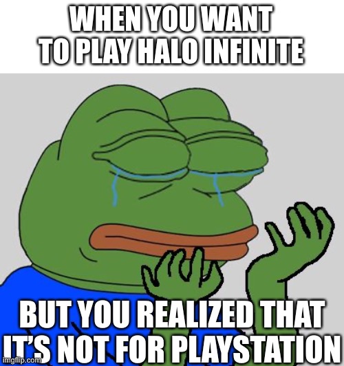 pepe cry | WHEN YOU WANT TO PLAY HALO INFINITE; BUT YOU REALIZED THAT IT’S NOT FOR PLAYSTATION | image tagged in pepe cry | made w/ Imgflip meme maker