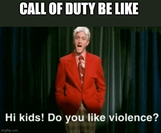 Ye | CALL OF DUTY BE LIKE | image tagged in hi kids do you like violence | made w/ Imgflip meme maker