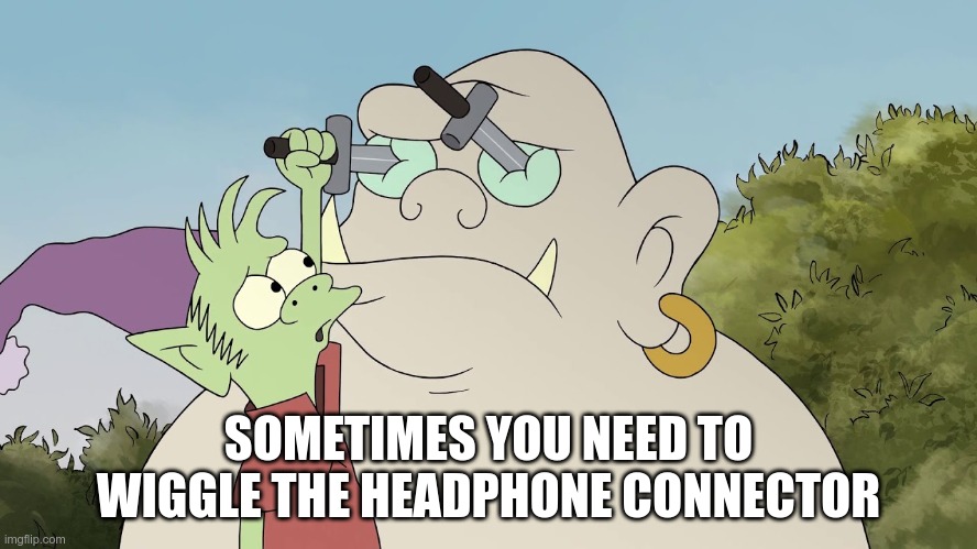 SOMETIMES YOU NEED TO WIGGLE THE HEADPHONE CONNECTOR | made w/ Imgflip meme maker