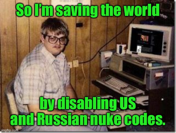 Hacker Twerp | So I’m saving the world by disabling US and Russian nuke codes. | image tagged in hacker twerp | made w/ Imgflip meme maker