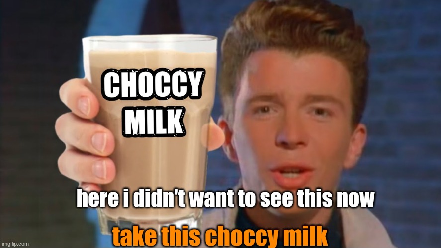 Rick astley wants to give you choccy milk | here i didn't want to see this now take this choccy milk | image tagged in rick astley wants to give you choccy milk | made w/ Imgflip meme maker
