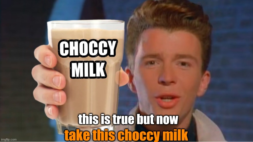 Rick astley wants to give you choccy milk | this is true but now take this choccy milk | image tagged in rick astley wants to give you choccy milk | made w/ Imgflip meme maker