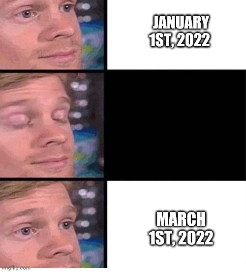 March is here! | JANUARY 1ST, 2022; MARCH 1ST, 2022 | image tagged in blinking guy vertical blank,time,funny memes,march,2022 | made w/ Imgflip meme maker