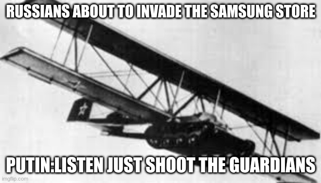 RUSSIA | RUSSIANS ABOUT TO INVADE THE SAMSUNG STORE; PUTIN:LISTEN JUST SHOOT THE GUARDIANS | image tagged in flying russian tank | made w/ Imgflip meme maker