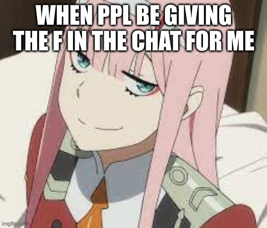 smug zero two | WHEN PPL BE GIVING THE F IN THE CHAT FOR ME | image tagged in smug zero two | made w/ Imgflip meme maker