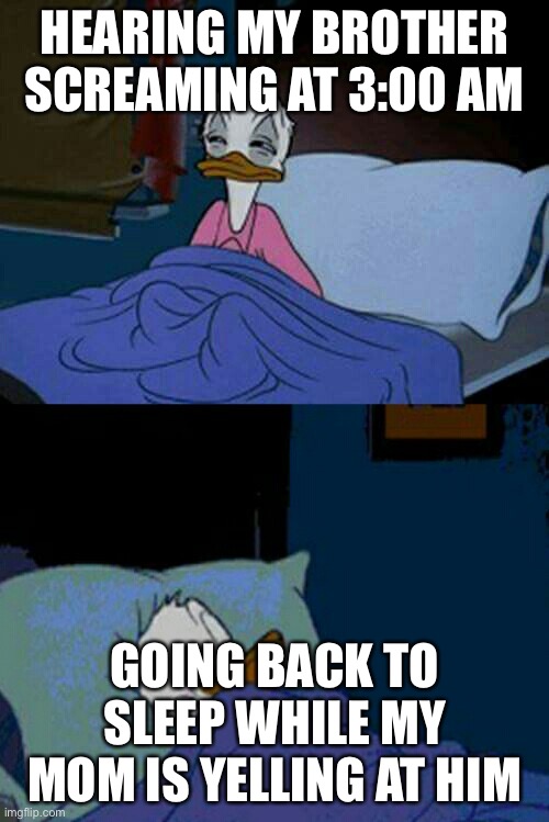 Siblings be like: | HEARING MY BROTHER SCREAMING AT 3:00 AM; GOING BACK TO SLEEP WHILE MY MOM IS YELLING AT HIM | image tagged in sleepy donald duck in bed | made w/ Imgflip meme maker