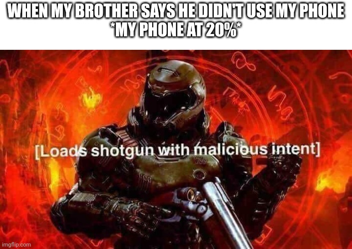 Why he lying guys? | WHEN MY BROTHER SAYS HE DIDN'T USE MY PHONE
*MY PHONE AT 20%* | image tagged in loads shotgun with malicious intent | made w/ Imgflip meme maker