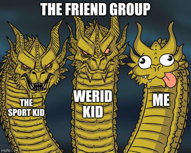 Three-headed Dragon | THE FRIEND GROUP; WERID KID; ME; THE SPORT KID | image tagged in three-headed dragon | made w/ Imgflip meme maker