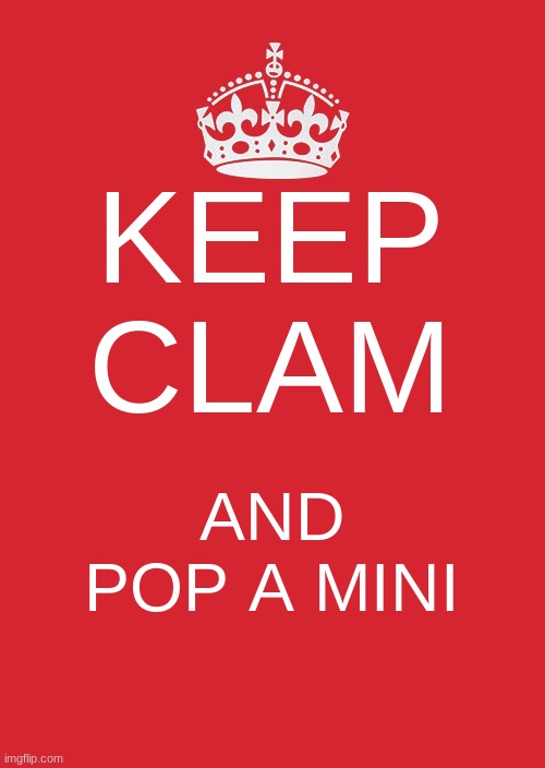 Keep Calm And Carry On Red | KEEP CLAM; AND POP A MINI | image tagged in memes,keep calm and carry on red | made w/ Imgflip meme maker