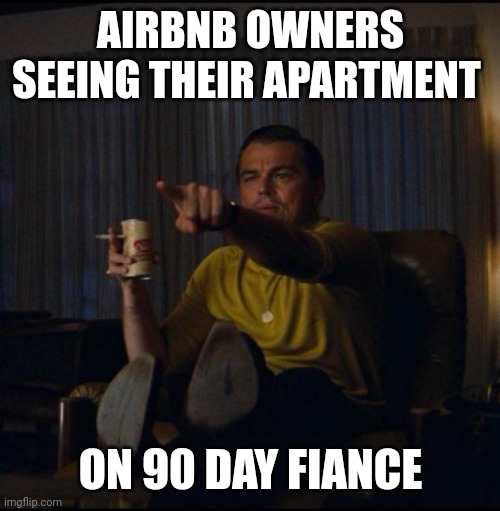 Leonardo DiCaprio Pointing | AIRBNB OWNERS SEEING THEIR APARTMENT; ON 90 DAY FIANCE | image tagged in leonardo dicaprio pointing | made w/ Imgflip meme maker