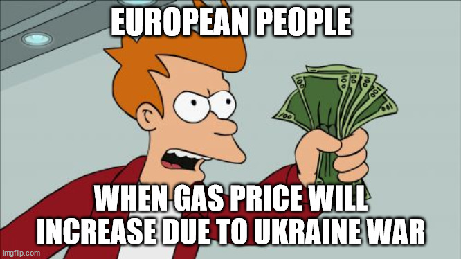 Shut Up And Take My Money Fry Meme | EUROPEAN PEOPLE; WHEN GAS PRICE WILL INCREASE DUE TO UKRAINE WAR | image tagged in memes,shut up and take my money fry | made w/ Imgflip meme maker