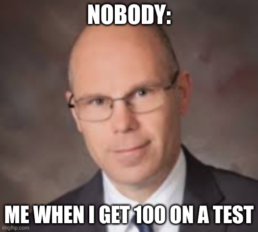 Kenneth | NOBODY:; ME WHEN I GET 100 ON A TEST | image tagged in kenneth | made w/ Imgflip meme maker