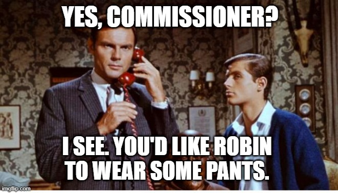 No Pants | YES, COMMISSIONER? I SEE. YOU'D LIKE ROBIN 
TO WEAR SOME PANTS. | image tagged in adam west,batman and robin,dick grayson,no pants,batman,funny memes | made w/ Imgflip meme maker