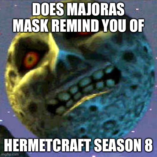 Hermetcraft | DOES MAJORAS MASK REMIND YOU OF; HERMETCRAFT SEASON 8 | image tagged in moon zelda | made w/ Imgflip meme maker