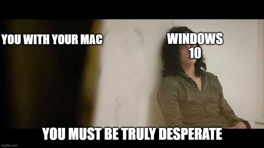You must be desperate | YOU WITH YOUR MAC; WINDOWS 10; YOU MUST BE TRULY DESPERATE | image tagged in you must be desperate | made w/ Imgflip meme maker