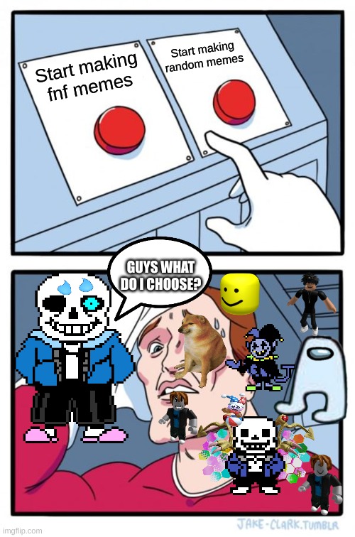 Me and friends deciding what I should do | Start making random memes; Start making fnf memes; GUYS WHAT DO I CHOOSE? | image tagged in memes,two buttons,everyone is here,sans | made w/ Imgflip meme maker