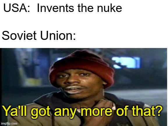 Cold War begins | USA:  Invents the nuke; Soviet Union:; Ya'll got any more of that? | made w/ Imgflip meme maker