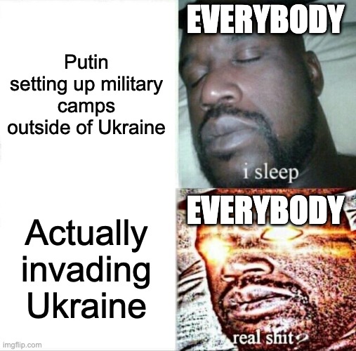 Sleeping Shaq Meme | EVERYBODY; Putin setting up military camps outside of Ukraine; EVERYBODY; Actually invading Ukraine | image tagged in memes,sleeping shaq | made w/ Imgflip meme maker