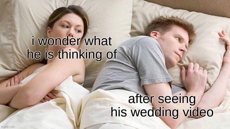 I Bet He's Thinking About Other Women | i wonder what he is thinking of; after seeing his wedding video | image tagged in memes,i bet he's thinking about other women | made w/ Imgflip meme maker