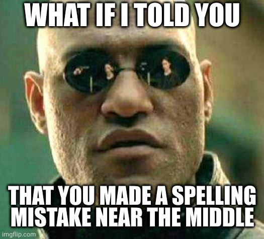 What if i told you | WHAT IF I TOLD YOU THAT YOU MADE A SPELLING MISTAKE NEAR THE MIDDLE | image tagged in what if i told you | made w/ Imgflip meme maker