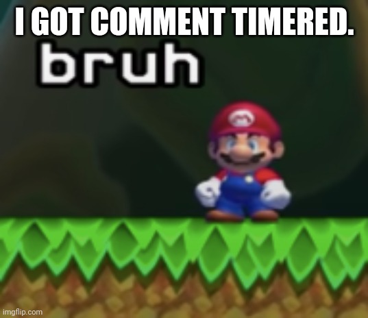Bruh ._. | I GOT COMMENT TIMERED. | image tagged in mario bruh,why,comment timer,memes,xd,idk | made w/ Imgflip meme maker