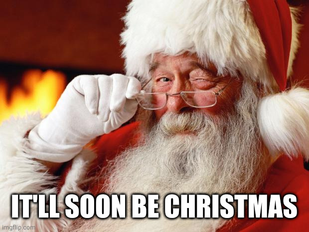 santa | IT'LL SOON BE CHRISTMAS | image tagged in santa | made w/ Imgflip meme maker