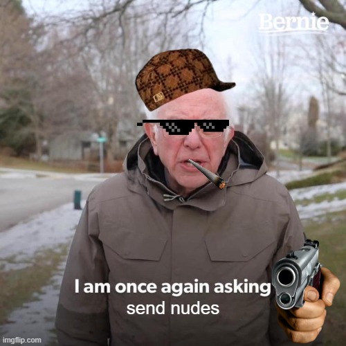 Bernie Gettin B****es!? | send nudes | image tagged in memes,bernie i am once again asking for your support | made w/ Imgflip meme maker