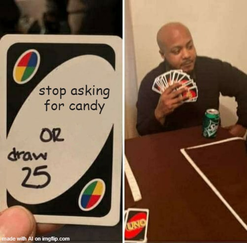 children on halloween be like: [ Imgflip AI Meme ] | stop asking for candy | image tagged in memes,uno draw 25 cards,ai meme,candy,halloween | made w/ Imgflip meme maker