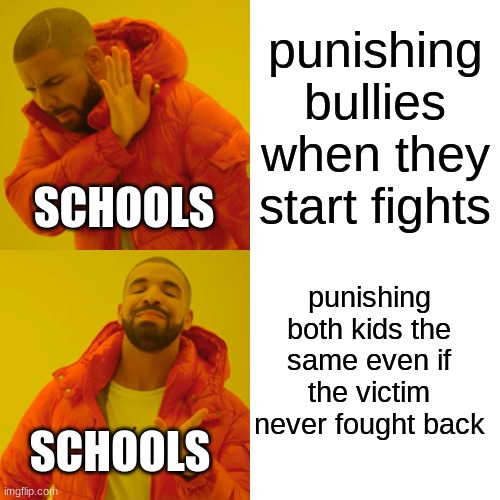 Drake Hotline Bling | punishing bullies when they start fights; SCHOOLS; punishing both kids the same even if the victim never fought back; SCHOOLS | image tagged in memes,drake hotline bling | made w/ Imgflip meme maker