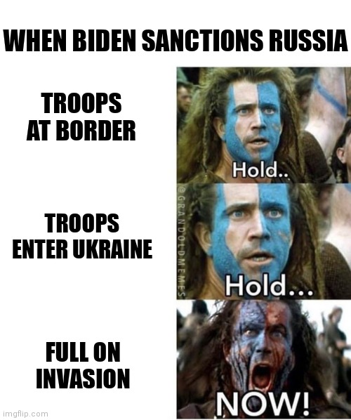 Perfect timing | WHEN BIDEN SANCTIONS RUSSIA; TROOPS AT BORDER; TROOPS ENTER UKRAINE; FULL ON INVASION | image tagged in braveheart william wallace hold,biden,democrats,russia,ukraine | made w/ Imgflip meme maker