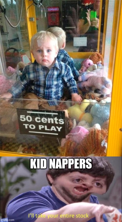 ... what |  KID NAPPERS | image tagged in i'll take your entire stock,children,lol so funny,fnaf,funny memes,50 cent | made w/ Imgflip meme maker