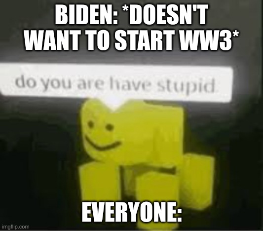 g | BIDEN: *DOESN'T WANT TO START WW3*; EVERYONE: | image tagged in do you are have stupid | made w/ Imgflip meme maker