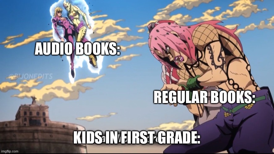 Audio books are god tier | AUDIO BOOKS:; REGULAR BOOKS:; KIDS IN FIRST GRADE: | image tagged in inaudible screaming | made w/ Imgflip meme maker