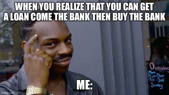 Roll Safe Think About It Meme | WHEN YOU REALIZE THAT YOU CAN GET A LOAN COME THE BANK THEN BUY THE BANK; ME: | image tagged in memes,roll safe think about it | made w/ Imgflip meme maker