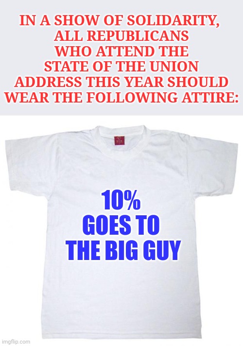 State of the Union attire | IN A SHOW OF SOLIDARITY, 
ALL REPUBLICANS WHO ATTEND THE STATE OF THE UNION ADDRESS THIS YEAR SHOULD WEAR THE FOLLOWING ATTIRE:; 10% 
GOES TO 
THE BIG GUY | image tagged in tshirt meme,joe biden,state of of the union,memes,10 percent goes to the big guy | made w/ Imgflip meme maker