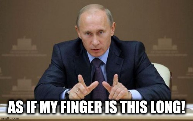 Vladimir Putin Meme | AS IF MY FINGER IS THIS LONG! | image tagged in memes,vladimir putin | made w/ Imgflip meme maker