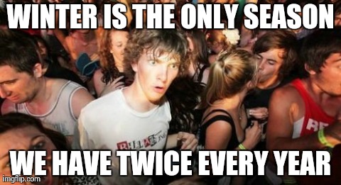 Sudden Clarity Clarence Meme | WINTER IS THE ONLY SEASON WE HAVE TWICE EVERY YEAR | image tagged in memes,sudden clarity clarence,AdviceAnimals | made w/ Imgflip meme maker