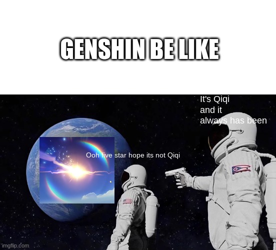 GENSHIN BE LIKE; It's Qiqi and it always has been; Ooh five star hope its not Qiqi | image tagged in blank white template,memes,always has been,genshin impact | made w/ Imgflip meme maker