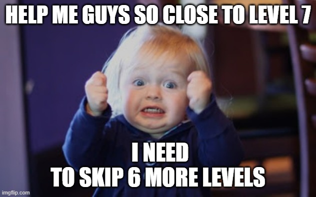 Damn so close baby | HELP ME GUYS SO CLOSE TO LEVEL 7; I NEED TO SKIP 6 MORE LEVELS | image tagged in damn so close baby | made w/ Imgflip meme maker