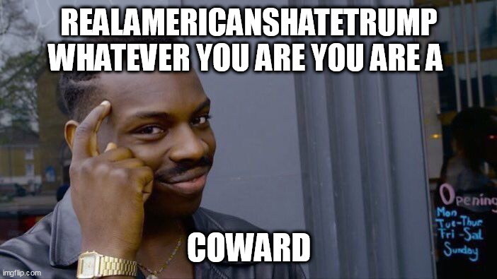 Roll Safe Think About It Meme | REALAMERICANSHATETRUMP WHATEVER YOU ARE YOU ARE A; COWARD | image tagged in memes,roll safe think about it | made w/ Imgflip meme maker