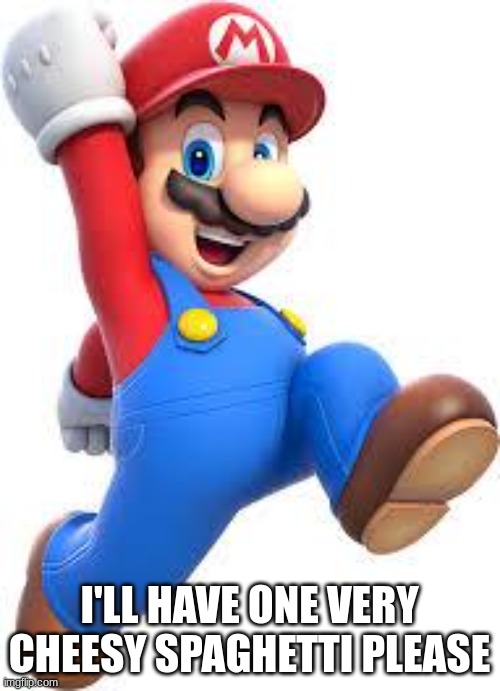 mario | I'LL HAVE ONE VERY CHEESY SPAGHETTI PLEASE | image tagged in mario | made w/ Imgflip meme maker